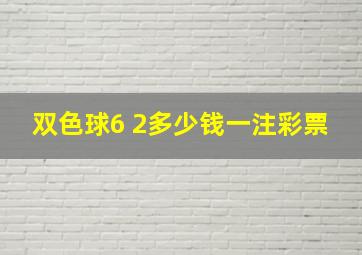 双色球6 2多少钱一注彩票